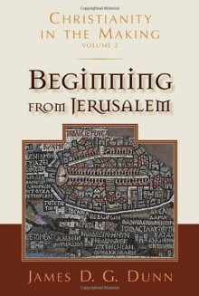 Beginning from Jerusalem (Christianity in the Making, vol. 2) - James D.G. Dunn