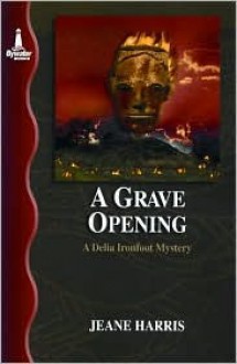 A Grave Opening: A Delia Ironfoot Mystery (Delia Ironfoot Mystery Series) - Jeane Harris