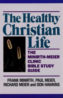 The Healthy Christian Life: The Minirth-Meier Clinic Bible Study Series - Frank Minirth, Paul D. Meier, Richard Meier