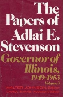 The Papers of Adlai E. Stevenson, Vol. 3: Governor of Illinois 1949-1953 - Adlai E. Stevenson II, Walter Johnson, Carol Evans