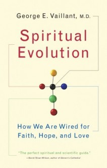 Spiritual Evolution: How We Are Wired for Faith, Hope, and Love - George E. Vaillant