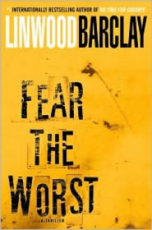 Fear the Worst: A Thriller - Linwood Barclay