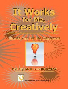 It Works for Me, Creatively: Shared Tips for the Classroom - Hal Blythe, Charlie Sweet