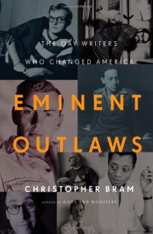 Eminent Outlaws: The Gay Writers Who Changed America - Christopher Bram