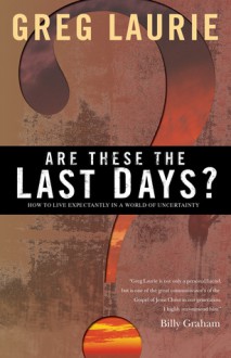 Are These the Last Days?: How to Live Expectantly in a World of Uncertainty - Greg Laurie