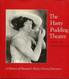 The Hasty Pudding Theatre: A history of Harvard's Hairy-Chested Heroines - Anthony Calnek, Alistair Cooke