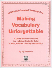 Making Vocabulary Unforgettable: Latest-and-Greatest Teaching Tips: A Quick-Reference Guide for Helping Students Build a Rich, Robust, Lifelong Vocabulary - Joy MacKenzie