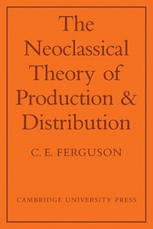 The Neoclassical Theory of Production and Distribution - C.E. Ferguson