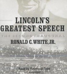 Lincoln's Greatest Speech: The Second Inaugural - Ronald C. White Jr., Raymond Todd