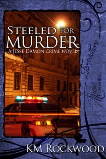 Steeled for Murder (A Jesse Damon Crime Novel, #1) - K.M. Rockwood