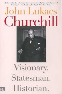 Churchill: Visionary. Statesman. Historian. - John A. Lukacs