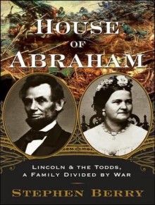 House of Abraham: Lincoln and the Todds, a Family Divided by War - Stephen Berry, Michael Prichard