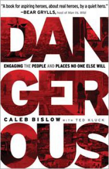 Dangerous: Engaging the People and Places No One Else Will - Caleb Bislow