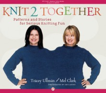 Knit 2 Together: Patterns and Stories for Serious Knitting Fun - Tracey Ullman, Mel Clark, Eric Axene