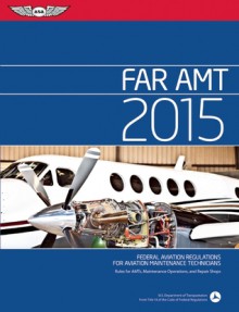 FAR-AMT 2015: Federal Aviation Regulations for Aviation Maintenance Technicians - Federal Aviation Administration (FAA)