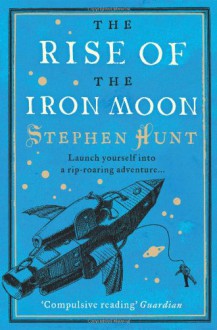 The Rise of the Iron Moon (Jackelian #3) - Stephen Hunt