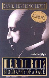 W.E.B. Du Bois: Biography of a Race, 1868-1919 - David Levering Lewis