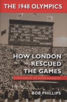 The 1948 Olympics: How London Rescued the Games - Bob Phillips