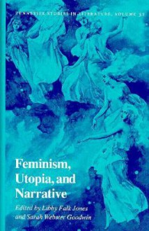 Feminism, Utopia, And Narrative - Libby Falk Jones, Sarah McKim Webster Goodwin, Sarah W. Goodwin