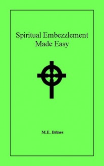 Spiritual Embezzlement Made Easy - M.E. Brines