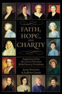 Faith, Hope, and Charity: Inspiration from the Lives of General Relief Society Presidents - Janet Peterson, Larene Gaunt