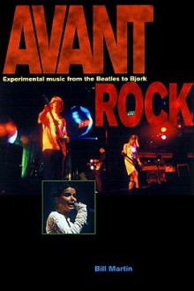 Avant Rock: Experimental Music from the Beatles to Bjork - Bill Martin