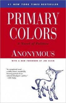 Primary Colors: A Novel of Politics - Anonymous, Joe Klein