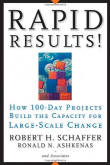 Rapid Results!: How 100-Day Projects Build the Capacity for Large-Scale Change - Robert H. Schaffer, Ron Ashkenas