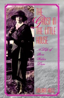 The Ghost in the Little House: A Life of Rose Wilder Lane (Missouri Biography Series) - William Holtz