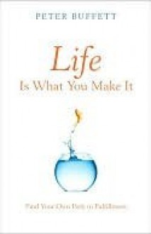 Life Is What You Make It: Find Your Own Path to Fulfillment - Peter Buffett