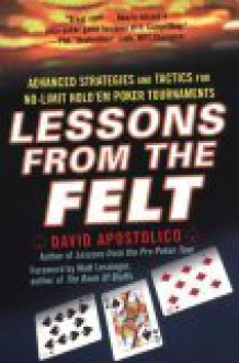 Lessons from the Felt: Advanced Strategies and Tactics for No-Limit Hold'em Tournaments - David Apostolico, Matt Lessinger, Lyle Stuart