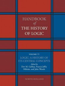 Logic: A History of Its Central Concepts: Logic: History of Its Cent Concepts - Dov M. Gabbay, Francis Jeffry Pelletier, John Hayden Woods