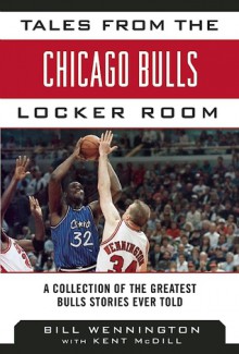 Tales from the Chicago Bulls Locker Room: A Collection of the Greatest Bulls Stories Ever Told (Tales from the Team) - Bill Wennington, Kent McDill