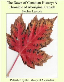 The Dawn of Canadian History: A Chronicle of Aboriginal Canada - Stephen Leacock