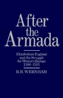 After the Armada: Elizabethan England and the Struggle for Western Europe, 1588-1595 - Richard Bruce Wernham