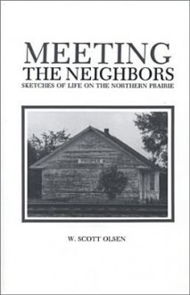 Meeting the Neighbors: Sketches of Life on the Northern Prairie - W. Scott Olsen