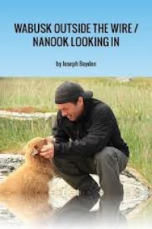 Wabusk Outside the Wire / Nanook Looking In: A Northwords Story - Joseph Boyden