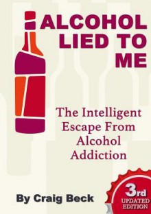 Alcohol Lied to Me (the Intelligent Escape from Alcohol Addiction) - Craig Beck