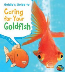 Goldie's Guide to Caring for Your Goldfish - Anita Ganeri