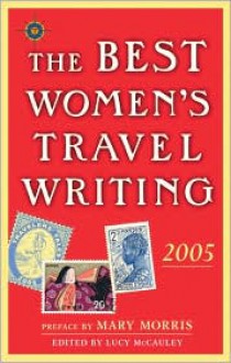 The Best Women's Travel Writing 2005: True Stories from Around the World - Mary Morris, Lucy McCauley