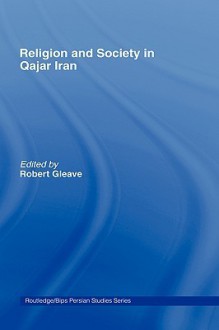 Religion and Society in Qajar Iran - Robert Gleave