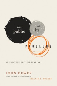 The Public and Its Problems: An Essay in Political Inquiry - John Dewey, Melvin L. Rogers