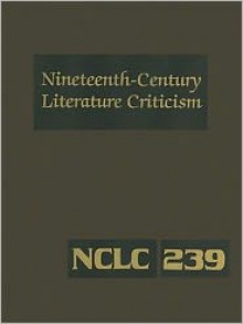 Nineteenth-Century Literature Criticism, Volume 239: Criticism of the Works of Novelists, Philosophers, and Other Creative Writers Who Died Between 1800 and 1899, from the First Published Critical Appraisals to Current Evaluations - Kathy D. Darrow