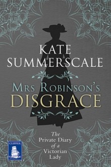 Mrs. Robinson's Disgrace: The Private Diary of a Victorian Lady - Kate Summerscale