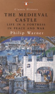 The Medieval Castle: Life in a Fortress in Peace and War - Philip Warner