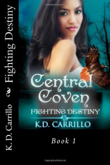 Central Coven (book 1): Fighting Destiny - K D Carrillo