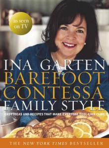 Barefoot Contessa Family Style: Easy Ideas and Recipes That Make Everyone Feel Like Family - Ina Garten