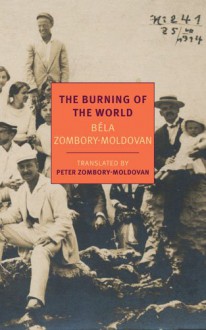 The Burning of the World: A Memoir of 1914 - Béla Zombory-Moldován, Peter Zombory-Moldovan