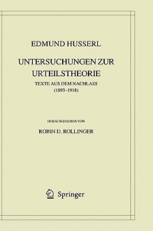 Texte aus dem Nachlass (1893–1918): Untersuchungen zur Urteilstheorie (Husserliana, #40) - Edmund Husserl, Robin Rollinger