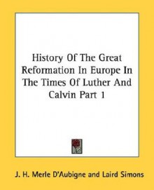 History of the Great Reformation in Europe in the Times of Luther and Calvin Part 1 - J. H. Merle D'Aubigne